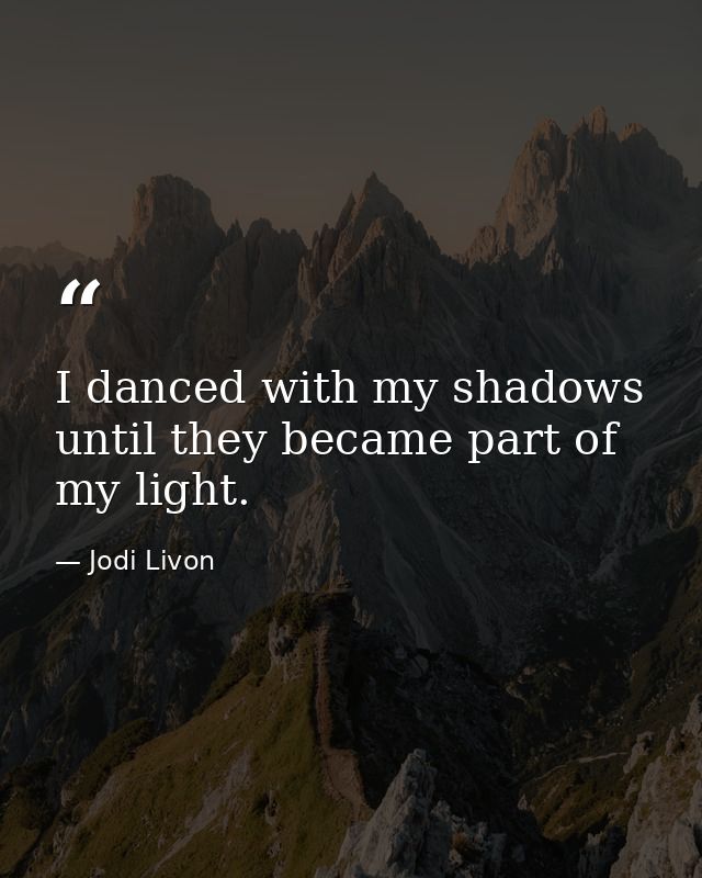 I danced with my shadows until they became part of my light. — Jodi Livon