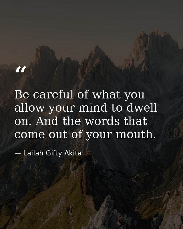 Be careful of what you allow your mind to dwell on. And the words that come out of your mouth. — Lailah Gifty Akita