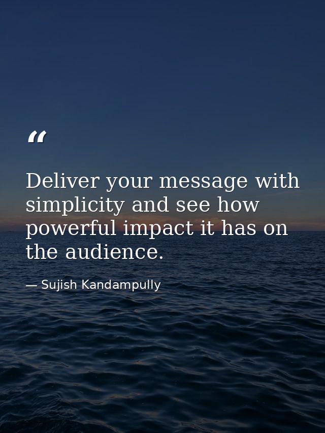 Deliver your message with simplicity and see how powerful impact it has on the audience. — Sujish Kandampully