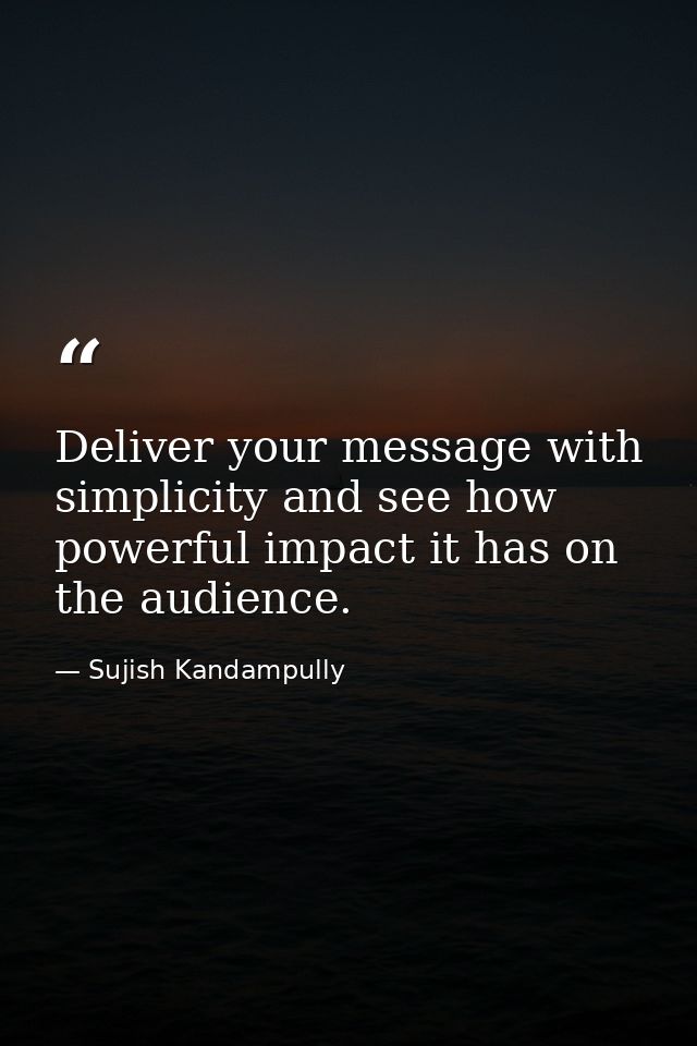 Deliver your message with simplicity and see how powerful impact it has on the audience. — Sujish Kandampully