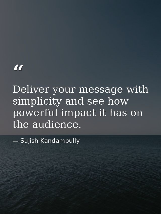 Deliver your message with simplicity and see how powerful impact it has on the audience. — Sujish Kandampully