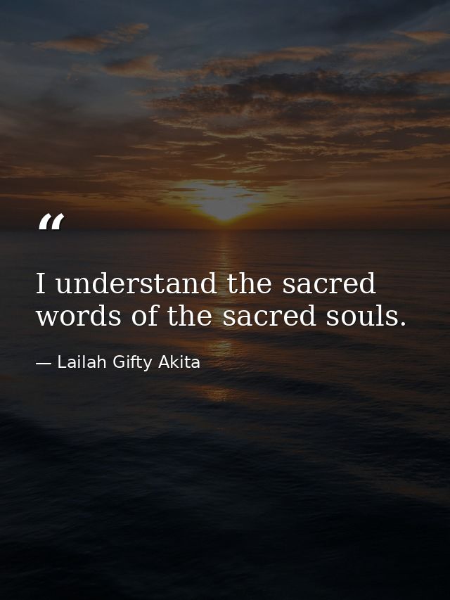 I understand the sacred words of the sacred souls. — Lailah Gifty Akita