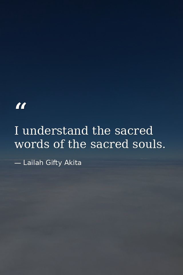 I understand the sacred words of the sacred souls. — Lailah Gifty Akita