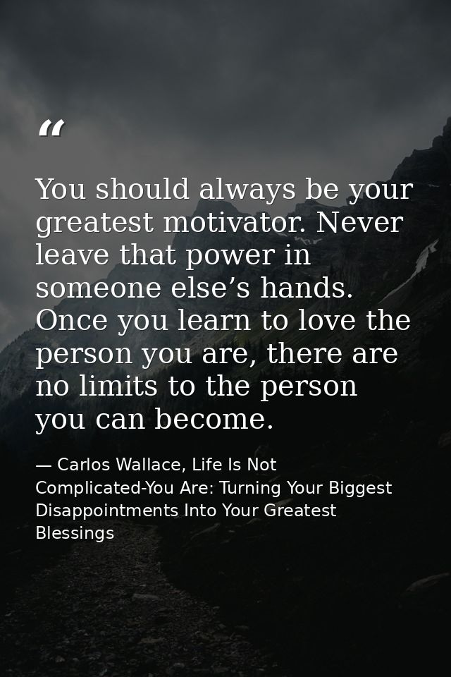 You should always be your greatest motivator. Never leave that power in someone else’s hands. Once you learn to love the — Carlos Wallace, Life Is Not Complicated-You Are: Turning Your Biggest Disappointments Into Your Greatest Blessings