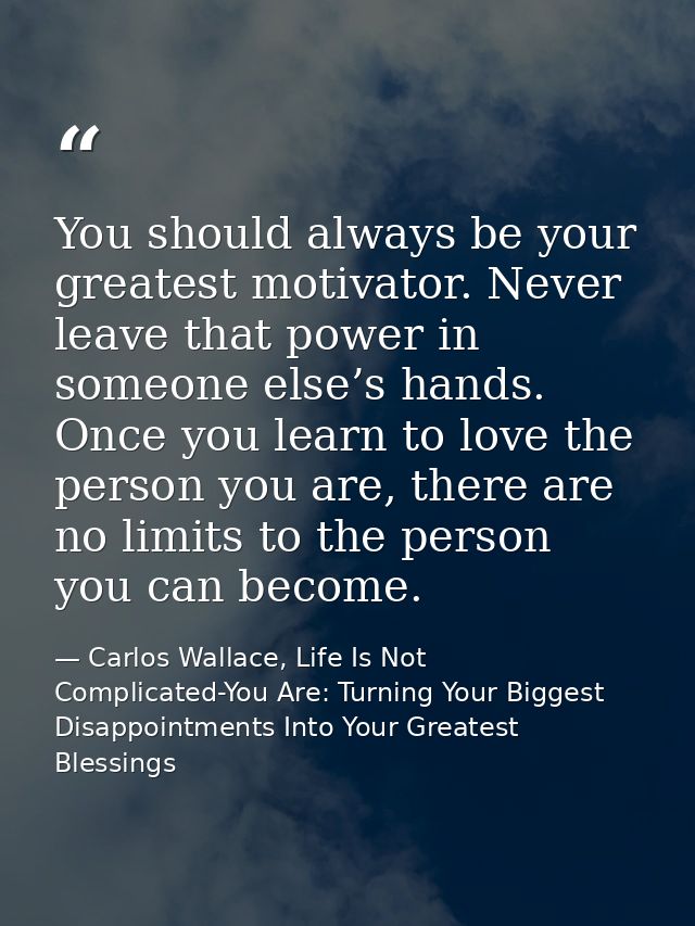 You should always be your greatest motivator. Never leave that power in someone else’s hands. Once you learn to love the — Carlos Wallace, Life Is Not Complicated-You Are: Turning Your Biggest Disappointments Into Your Greatest Blessings