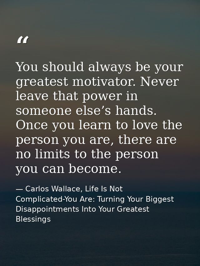 You should always be your greatest motivator. Never leave that power in someone else’s hands. Once you learn to love the — Carlos Wallace, Life Is Not Complicated-You Are: Turning Your Biggest Disappointments Into Your Greatest Blessings