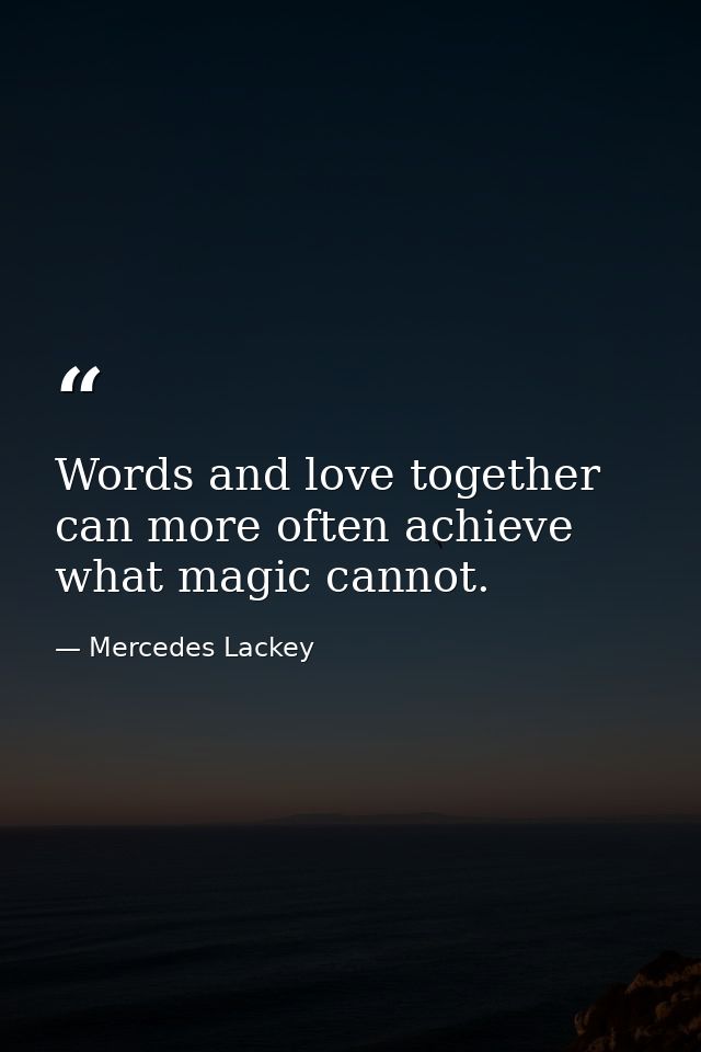 Words and love together can more often achieve what magic cannot. — Mercedes Lackey