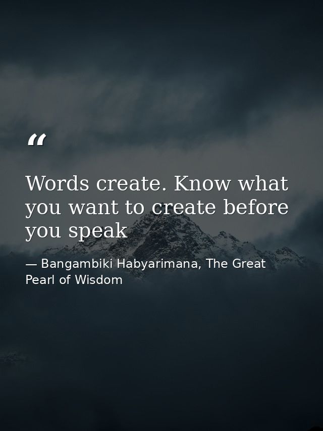 Words create. Know what you want to create before you speak — Bangambiki Habyarimana, The Great Pearl of Wisdom