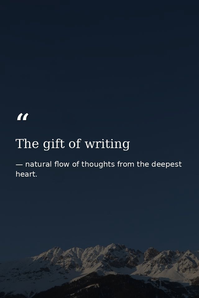 The gift of writing — natural flow of thoughts from the deepest heart.