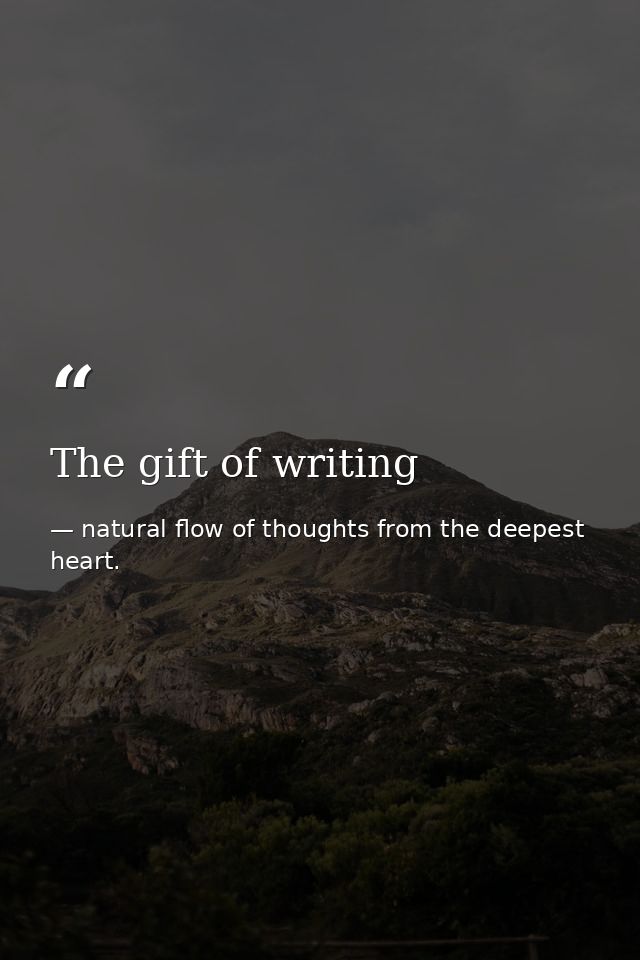 The gift of writing — natural flow of thoughts from the deepest heart.