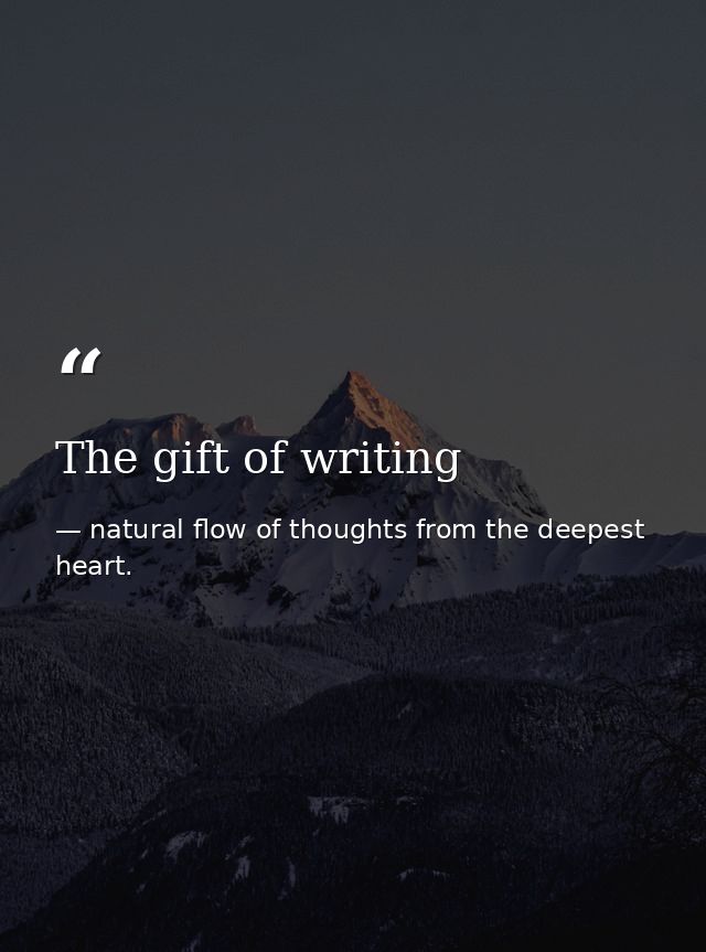The gift of writing — natural flow of thoughts from the deepest heart.