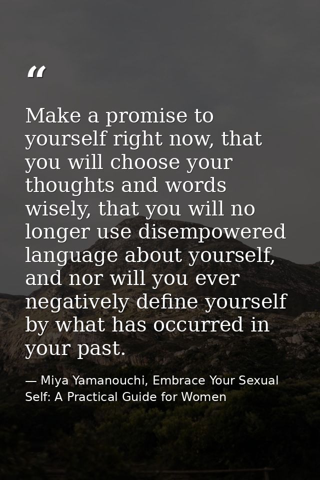 Make a promise to yourself right now, that you will choose your thoughts and words wisely, that you will no longer use d — Miya Yamanouchi, Embrace Your Sexual Self: A Practical Guide for Women