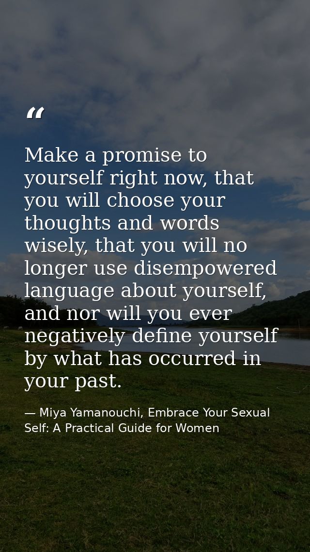 Make a promise to yourself right now, that you will choose your thoughts and words wisely, that you will no longer use d — Miya Yamanouchi, Embrace Your Sexual Self: A Practical Guide for Women