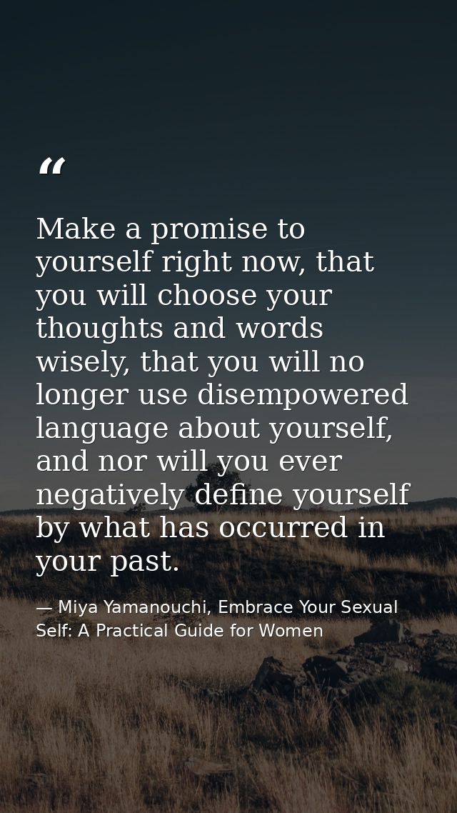 Make a promise to yourself right now, that you will choose your thoughts and words wisely, that you will no longer use d — Miya Yamanouchi, Embrace Your Sexual Self: A Practical Guide for Women