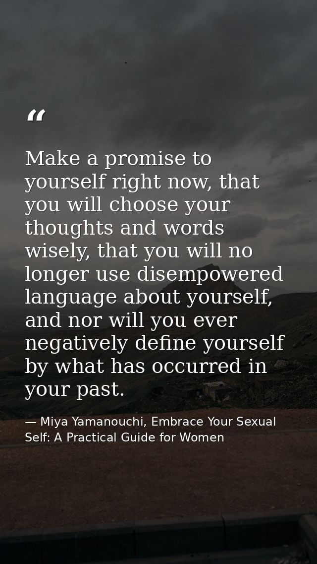 Make a promise to yourself right now, that you will choose your thoughts and words wisely, that you will no longer use d — Miya Yamanouchi, Embrace Your Sexual Self: A Practical Guide for Women