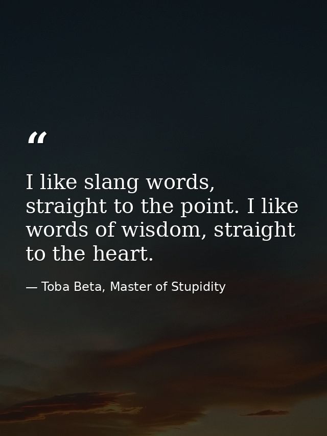 I like slang words, straight to the point. I like words of wisdom, straight to the heart. — Toba Beta, Master of Stupidity