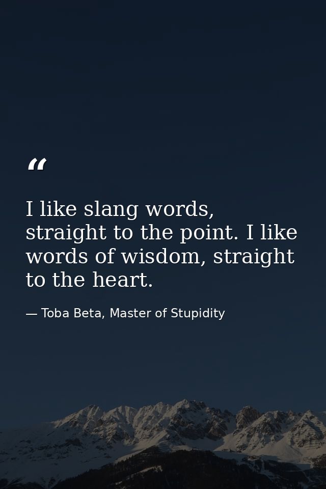 I like slang words, straight to the point. I like words of wisdom, straight to the heart. — Toba Beta, Master of Stupidity