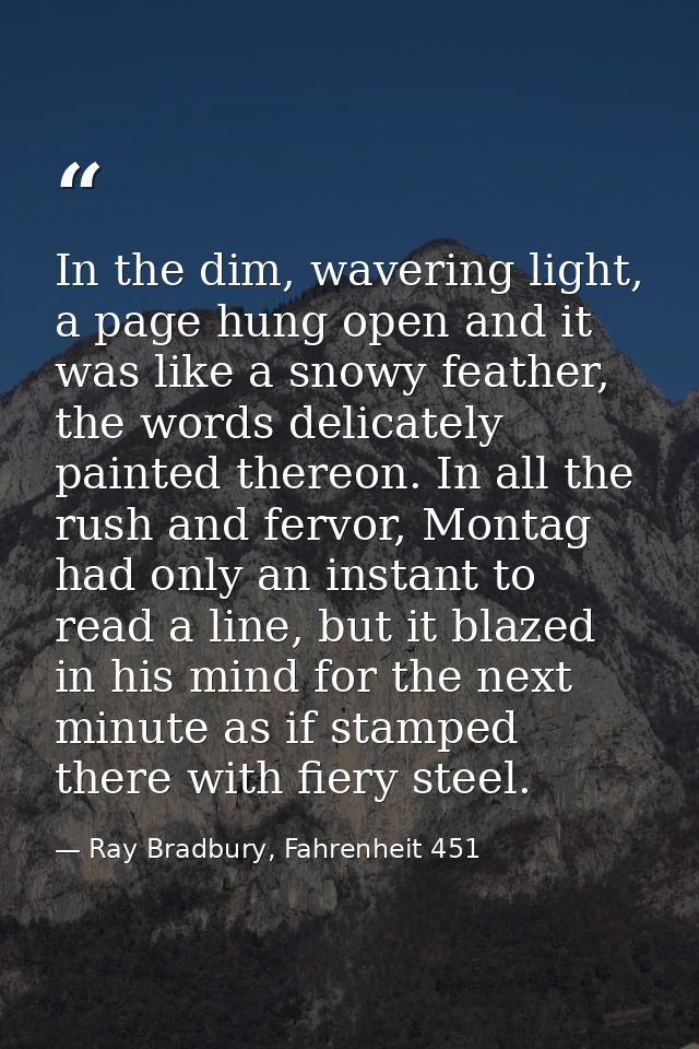 In the dim, wavering light, a page hung open and it was like a snowy feather, the words delicately painted thereon. In a — Ray Bradbury, Fahrenheit 451