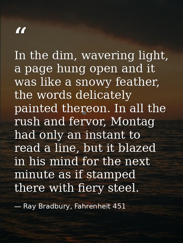 In the dim, wavering light, a page hung open and it was like a snowy feather, the words delicately painted thereon. In a — Ray Bradbury, Fahrenheit 451