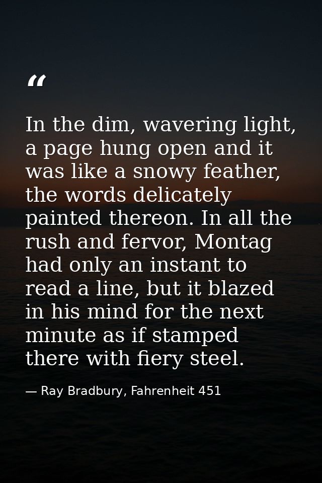 In the dim, wavering light, a page hung open and it was like a snowy feather, the words delicately painted thereon. In a — Ray Bradbury, Fahrenheit 451