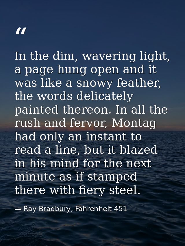 In the dim, wavering light, a page hung open and it was like a snowy feather, the words delicately painted thereon. In a — Ray Bradbury, Fahrenheit 451