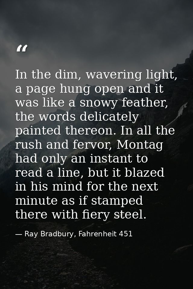 In the dim, wavering light, a page hung open and it was like a snowy feather, the words delicately painted thereon. In a — Ray Bradbury, Fahrenheit 451