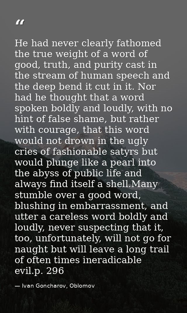 He had never clearly fathomed the true weight of a word of good, truth, and purity cast in the stream of human speech an — Ivan Goncharov, Oblomov