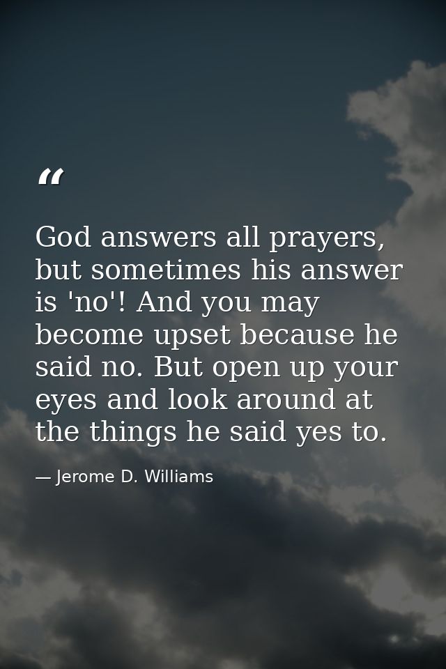 God answers all prayers, but sometimes his answer is 'no'! And you may become upset because he said no. But open up your — Jerome D. Williams