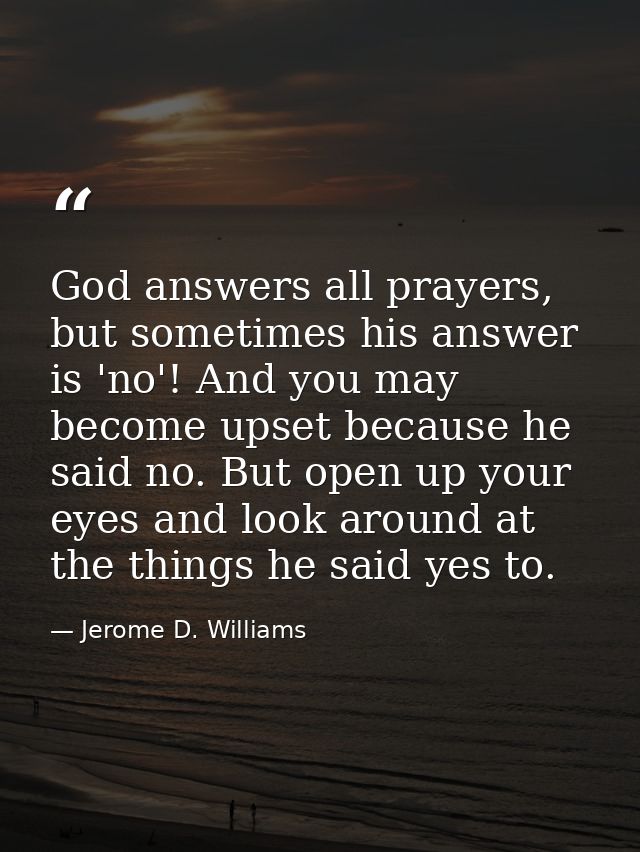 God answers all prayers, but sometimes his answer is 'no'! And you may become upset because he said no. But open up your — Jerome D. Williams