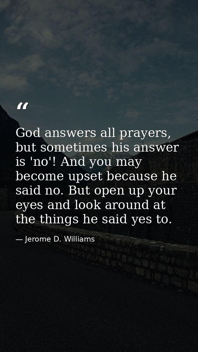 God answers all prayers, but sometimes his answer is 'no'! And you may become upset because he said no. But open up your — Jerome D. Williams
