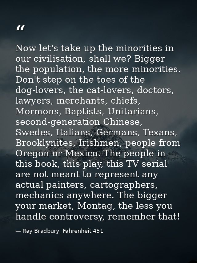Now let's take up the minorities in our civilisation, shall we? Bigger the population, the more minorities. Don't step o — Ray Bradbury, Fahrenheit 451