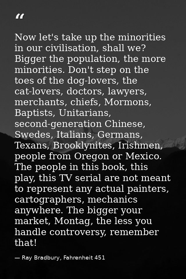 Now let's take up the minorities in our civilisation, shall we? Bigger the population, the more minorities. Don't step o — Ray Bradbury, Fahrenheit 451