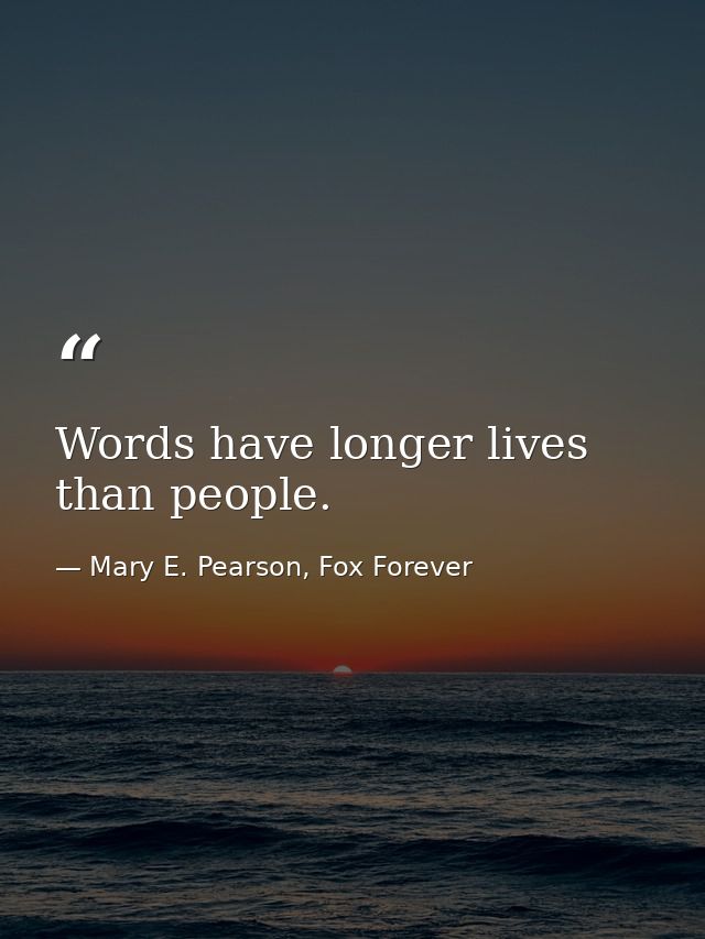 Words have longer lives than people. — Mary E. Pearson, Fox Forever