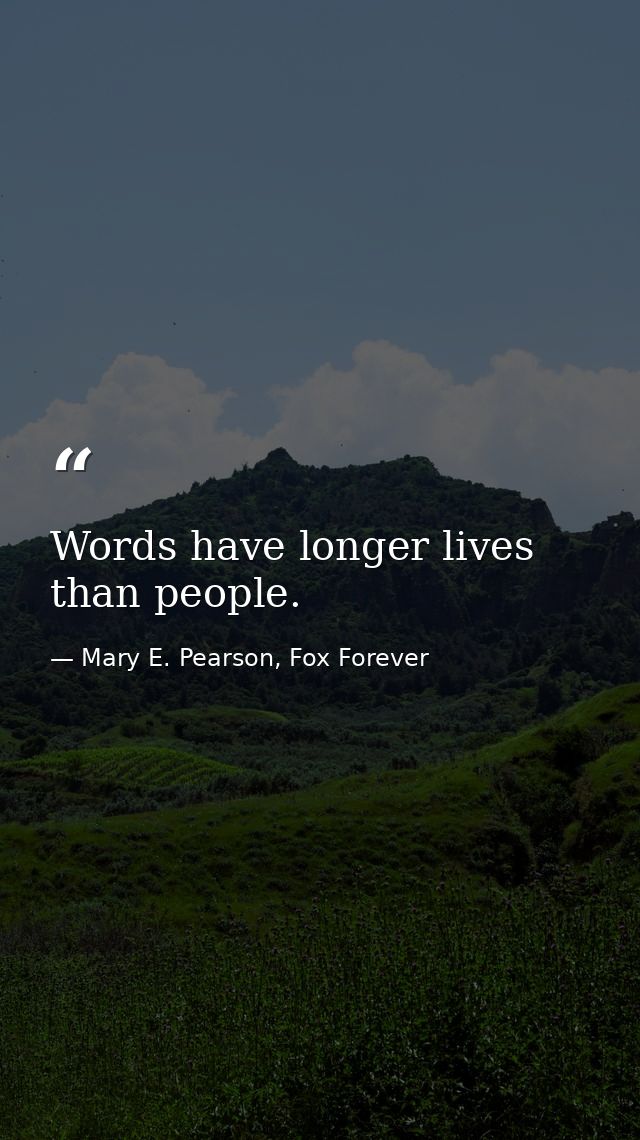Words have longer lives than people. — Mary E. Pearson, Fox Forever