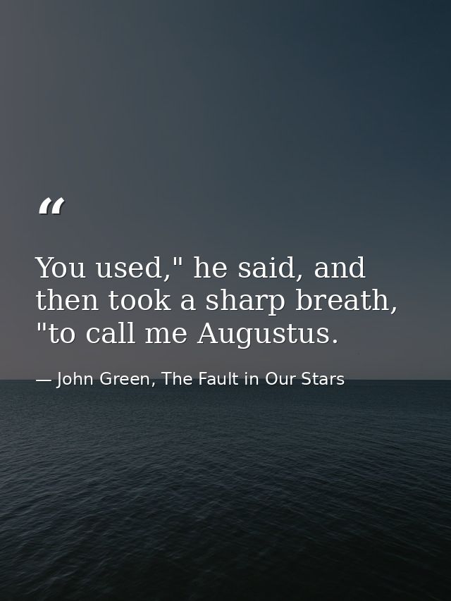 You used," he said, and then took a sharp breath, "to call me Augustus. — John Green, The Fault in Our Stars