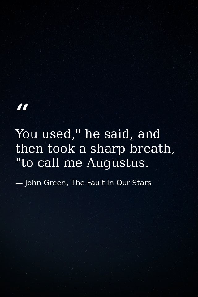 You used," he said, and then took a sharp breath, "to call me Augustus. — John Green, The Fault in Our Stars