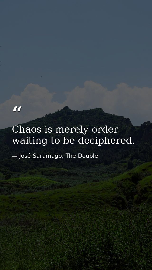 Chaos is merely order waiting to be deciphered. — José Saramago, The Double