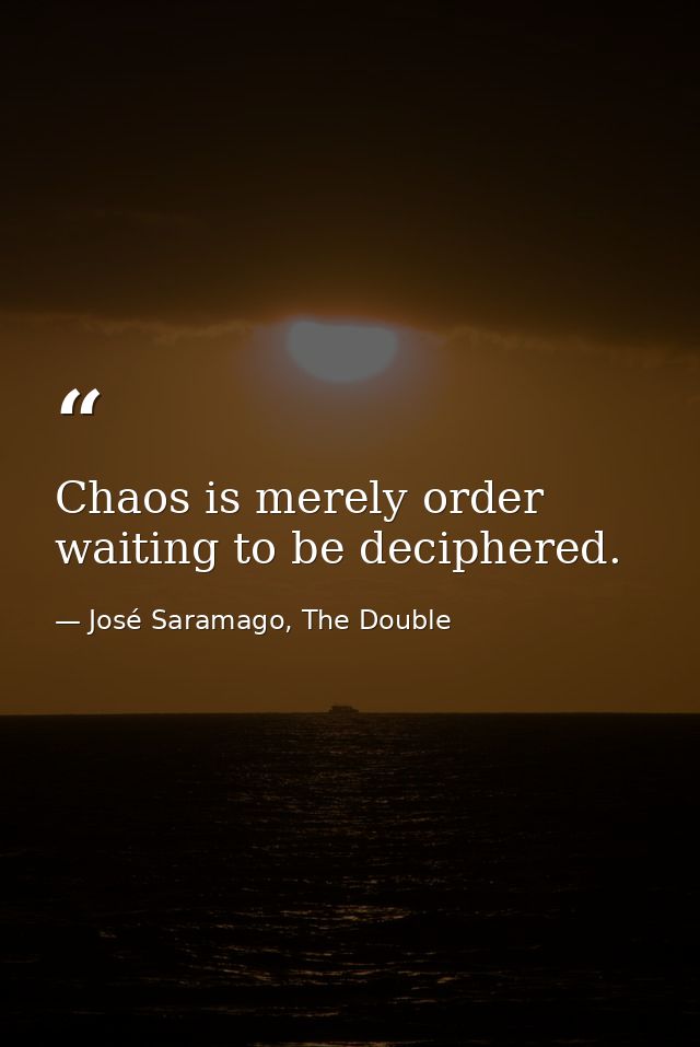 Chaos is merely order waiting to be deciphered. — José Saramago, The Double