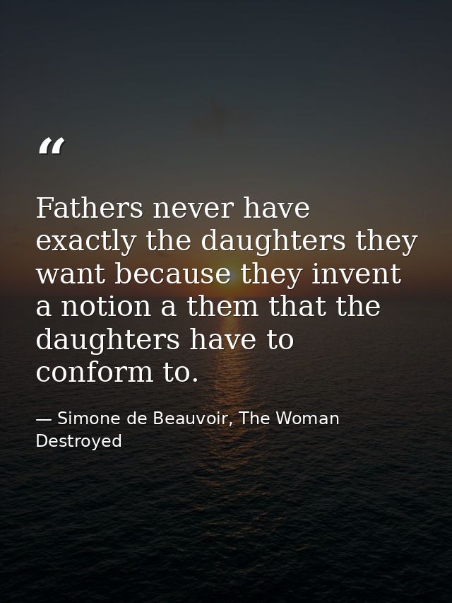 Fathers never have exactly the daughters they want because they invent a notion a them that the daughters have to confor — Simone de Beauvoir, The Woman Destroyed