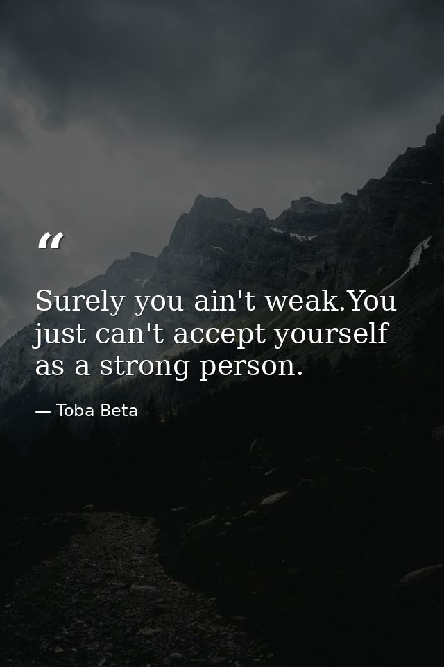 Surely you ain't weak.You just can't accept yourself as a strong person. — Toba Beta
