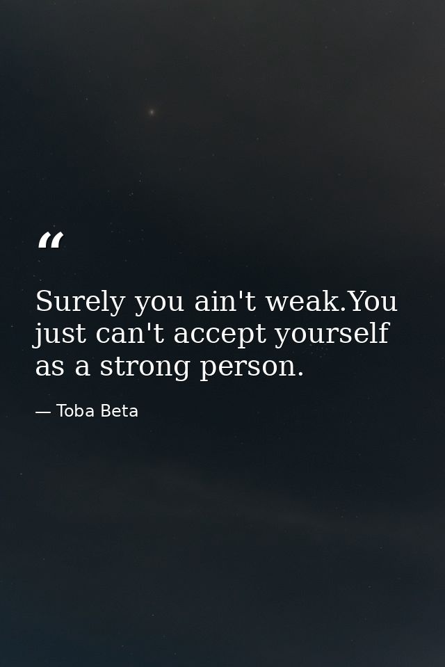 Surely you ain't weak.You just can't accept yourself as a strong person. — Toba Beta