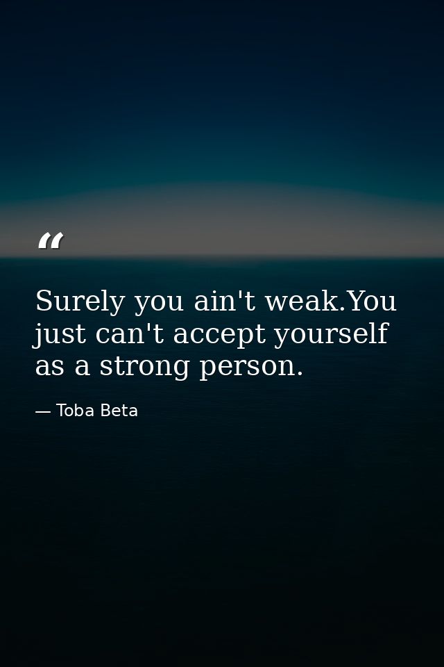 Surely you ain't weak.You just can't accept yourself as a strong person. — Toba Beta