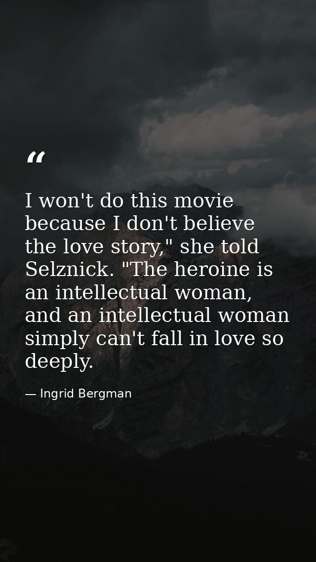 I won't do this movie because I don't believe the love story," she told Selznick. "The heroine is an intellectual woman, — Ingrid Bergman