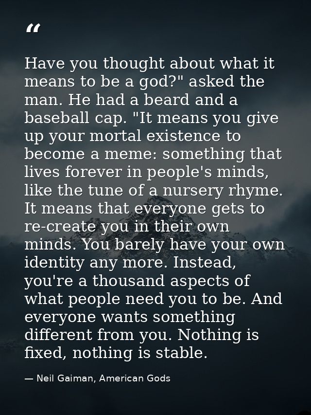 Have you thought about what it means to be a god?" asked the man. He had a beard and a baseball cap. "It means you give  — Neil Gaiman, American Gods