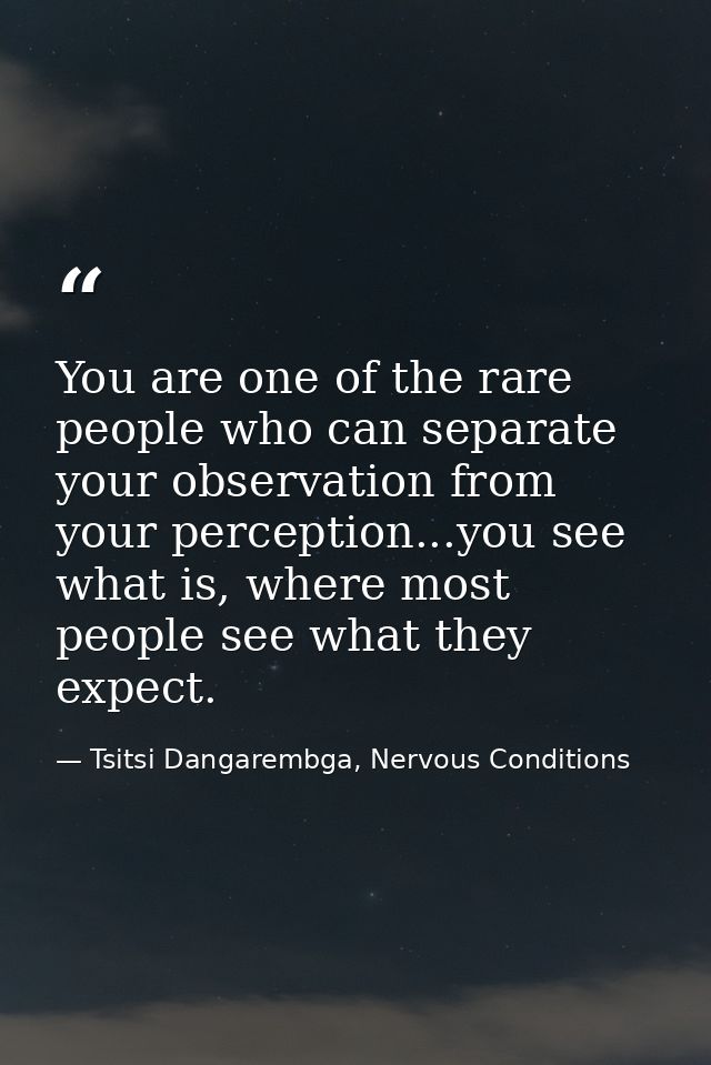 You are one of the rare people who can separate your observation from your perception...you see what is, where most peop — Tsitsi Dangarembga, Nervous Conditions