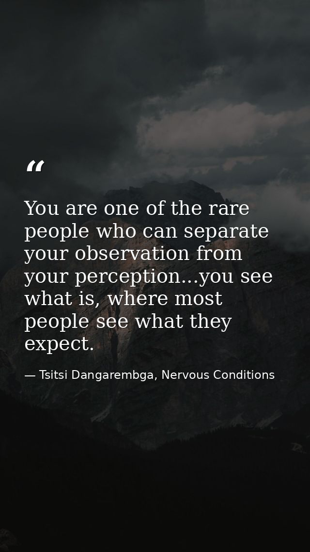 You are one of the rare people who can separate your observation from your perception...you see what is, where most peop — Tsitsi Dangarembga, Nervous Conditions