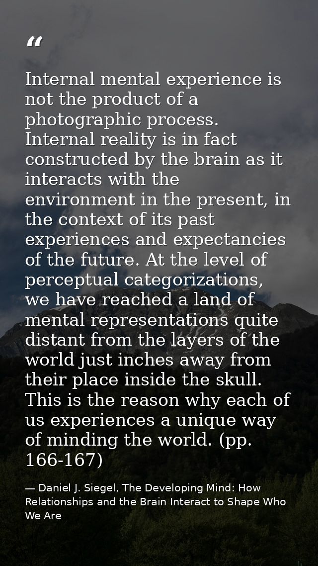 Internal mental experience is not the product of a photographic process. Internal reality is in fact constructed by the  — Daniel J. Siegel, The Developing Mind: How Relationships and the Brain Interact to Shape Who We Are
