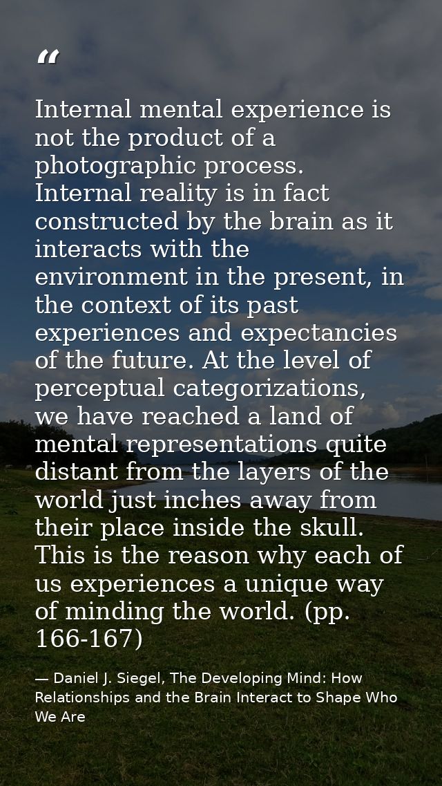 Internal mental experience is not the product of a photographic process. Internal reality is in fact constructed by the  — Daniel J. Siegel, The Developing Mind: How Relationships and the Brain Interact to Shape Who We Are
