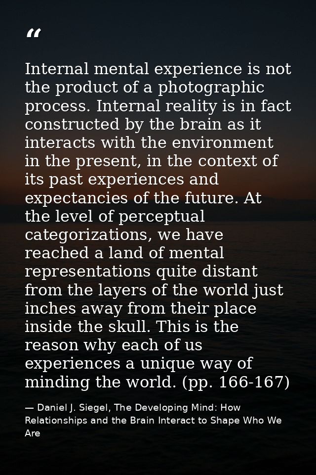Internal mental experience is not the product of a photographic process. Internal reality is in fact constructed by the  — Daniel J. Siegel, The Developing Mind: How Relationships and the Brain Interact to Shape Who We Are