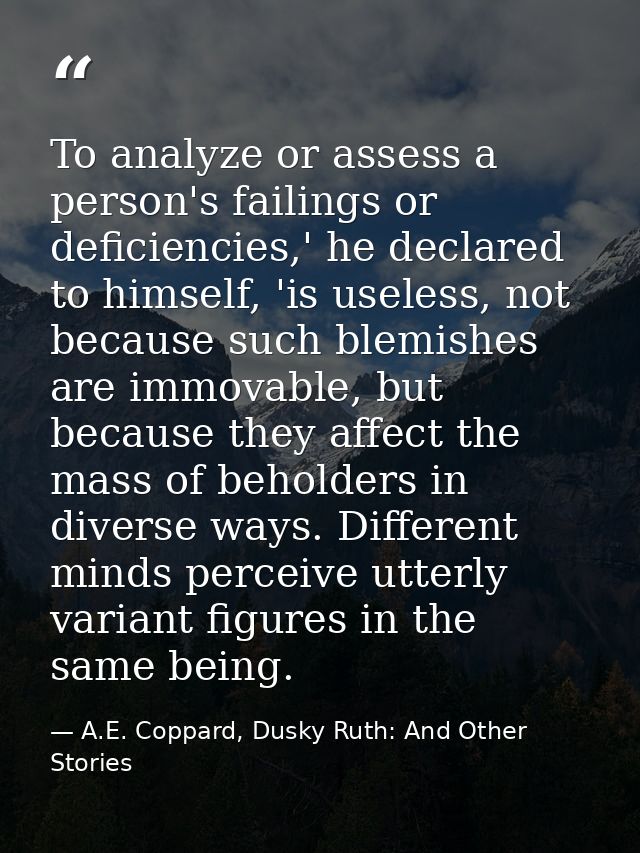 To analyze or assess a person's failings or deficiencies,' he declared to himself, 'is useless, not because such blemish — A.E. Coppard, Dusky Ruth: And Other Stories